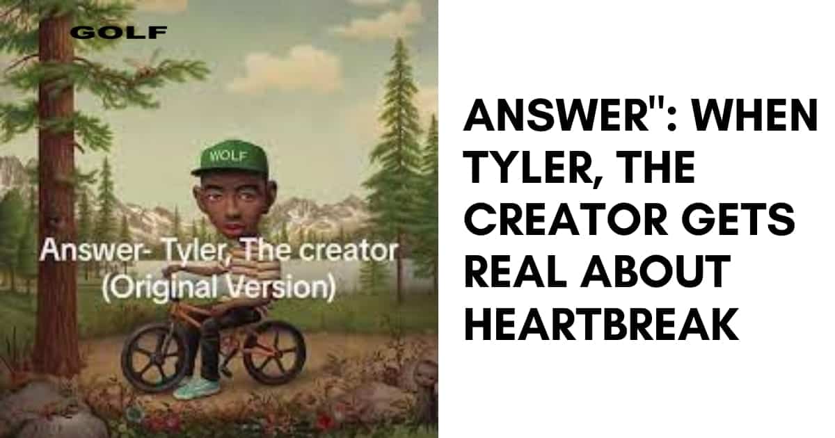 Answer When Tyler, The Creator Gets Real About Heartbreak